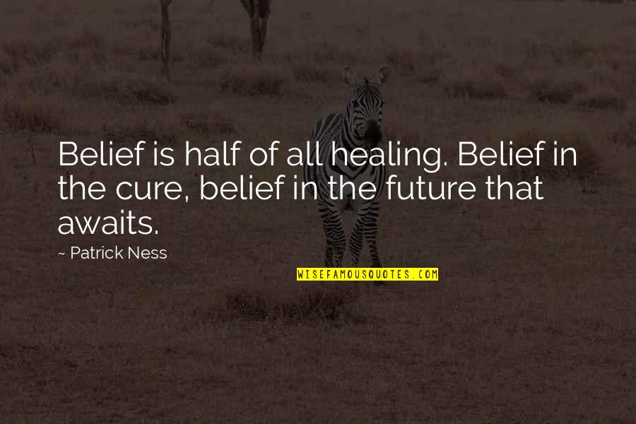Your Future Awaits You Quotes By Patrick Ness: Belief is half of all healing. Belief in
