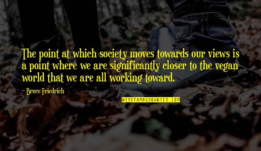 Your Future Being Bright Quotes By Bruce Friedrich: The point at which society moves towards our Your Future Being Bright Quotes By Bruce Friedrich: The point at which society moves towards our