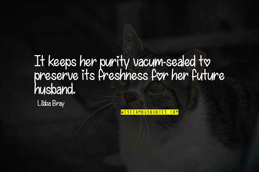 Your Future Husband Quotes By Libba Bray: It keeps her purity vacum-sealed to preserve its