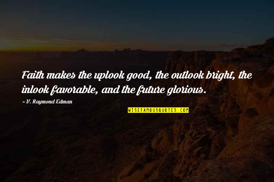 Your Future Is Bright Quotes By V. Raymond Edman: Faith makes the uplook good, the outlook bright,