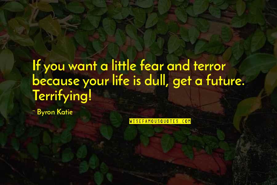 Your Future Life Quotes By Byron Katie: If you want a little fear and terror