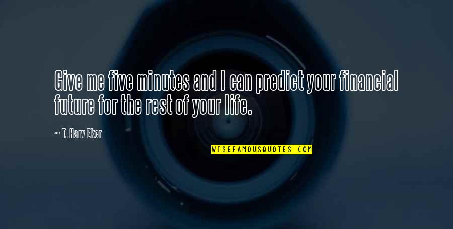 Your Future Life Quotes By T. Harv Eker: Give me five minutes and I can predict