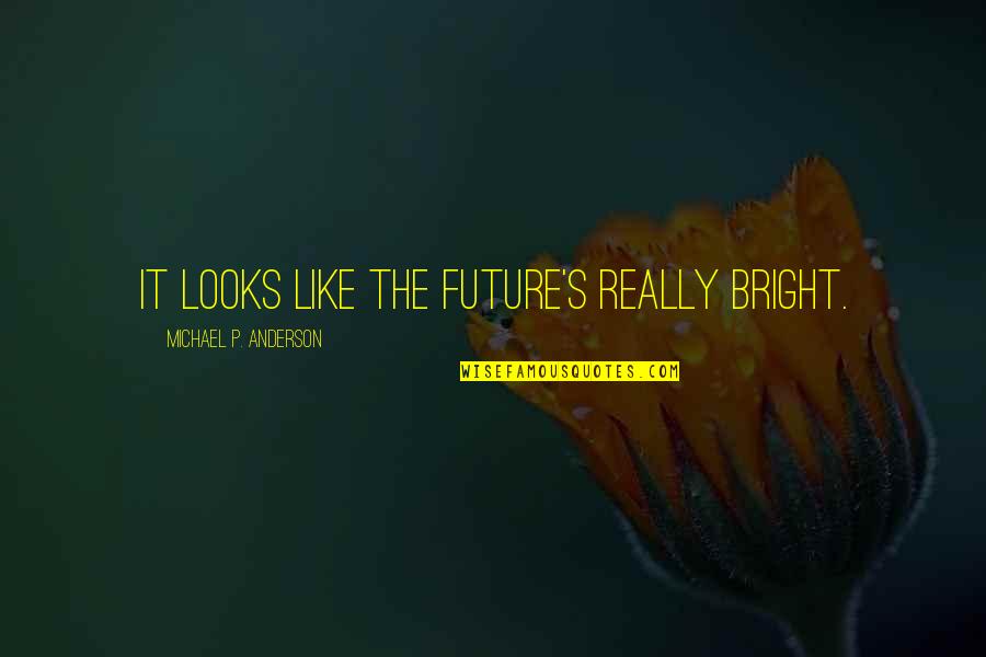 Your Future Looks Bright Quotes By Michael P. Anderson: It looks like the future's really bright.