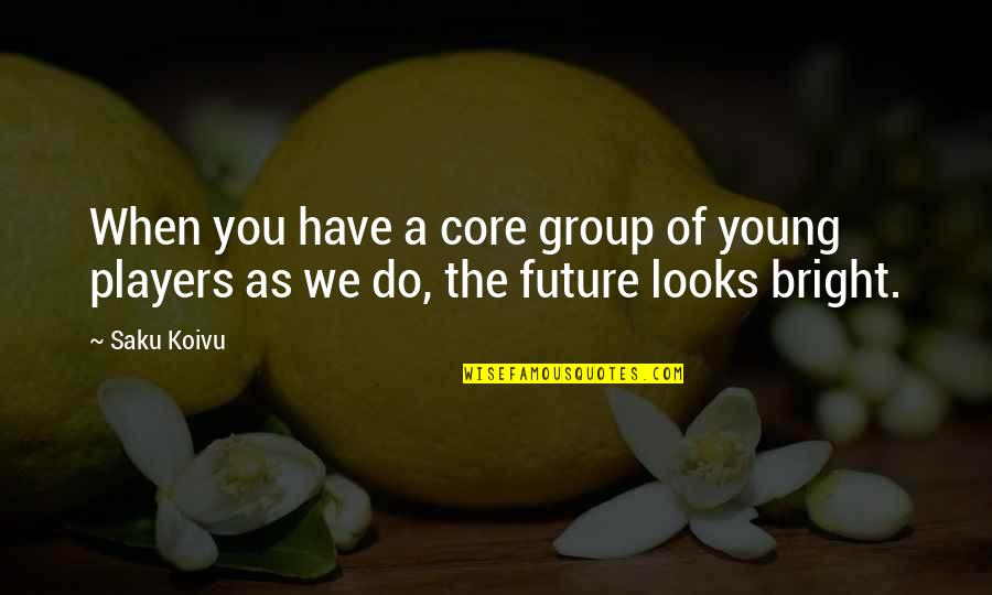 Your Future Looks Bright Quotes By Saku Koivu: When you have a core group of young