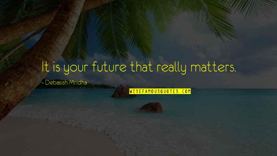 Your Future Love Quotes By Debasish Mridha: It is your future that really matters.