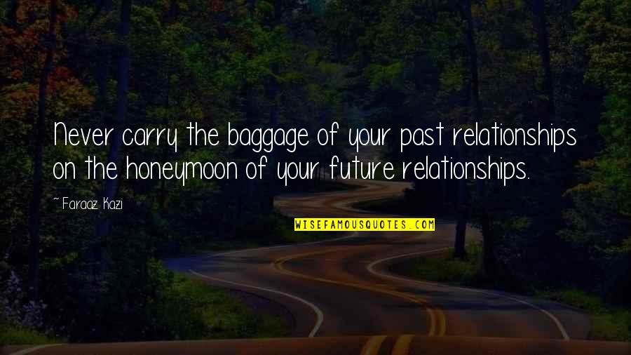 Your Future Love Quotes By Faraaz Kazi: Never carry the baggage of your past relationships