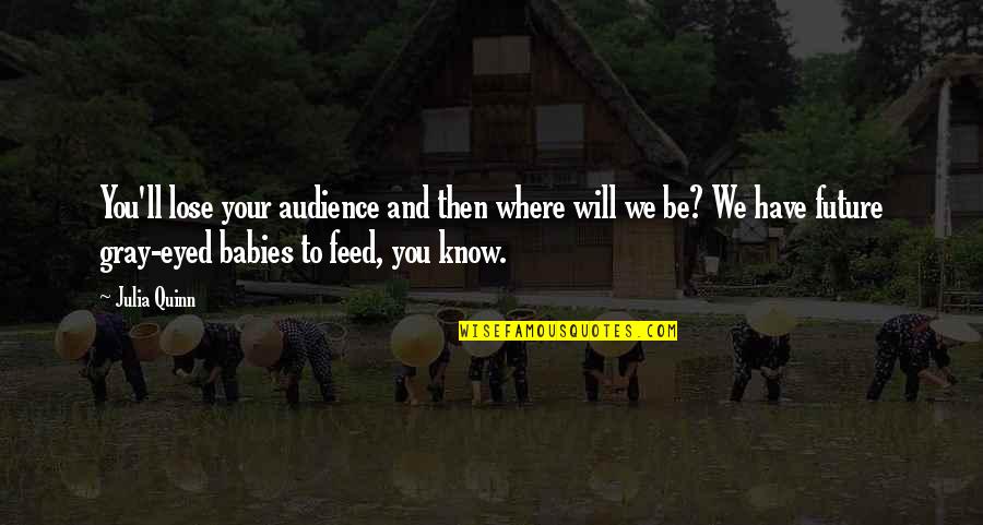 Your Future Love Quotes By Julia Quinn: You'll lose your audience and then where will