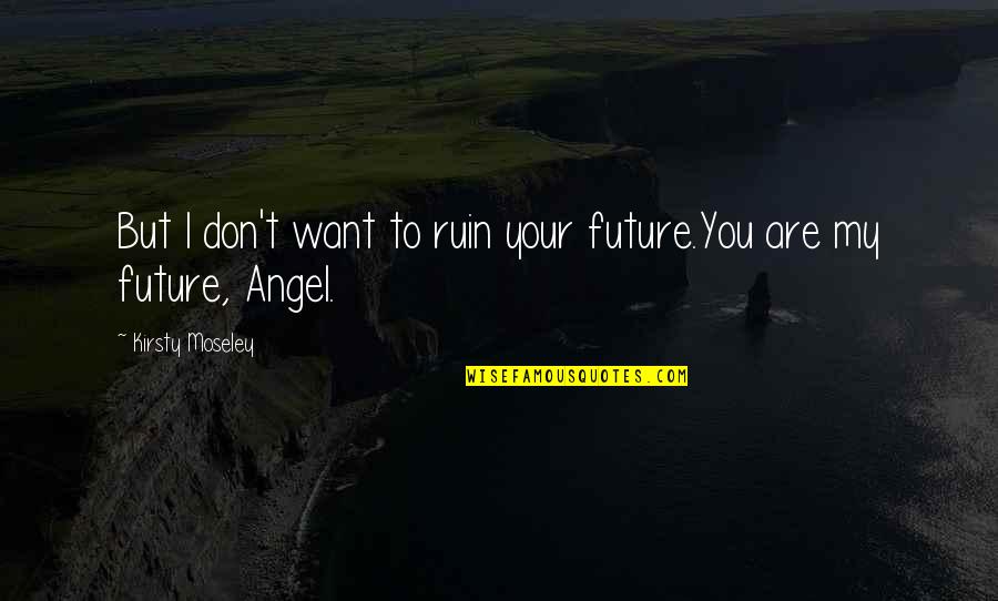 Your Future Love Quotes By Kirsty Moseley: But I don't want to ruin your future.You