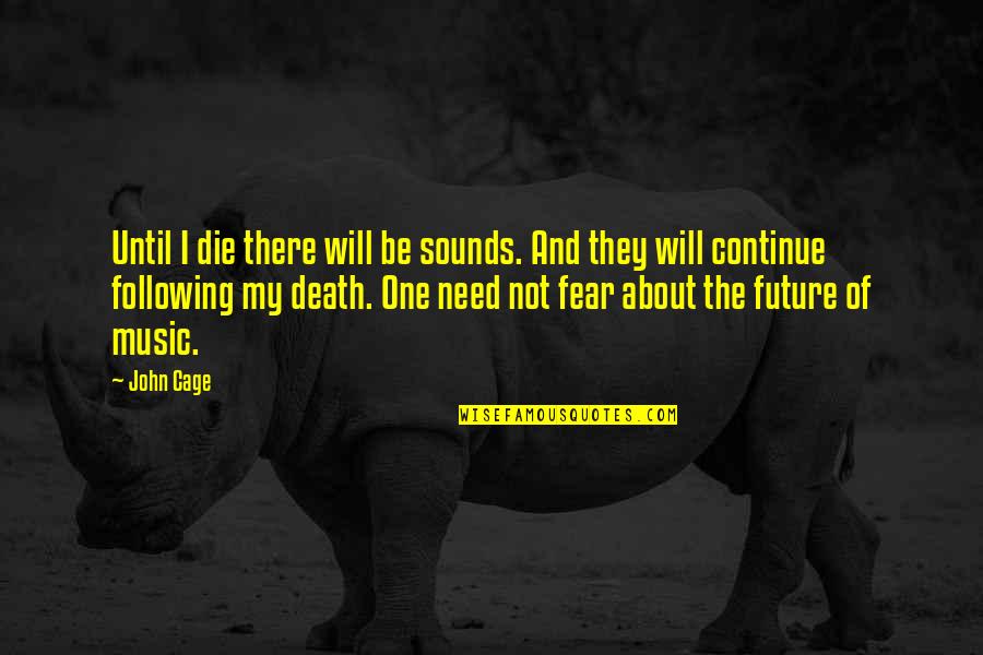 Your Future Needs You Quotes By John Cage: Until I die there will be sounds. And