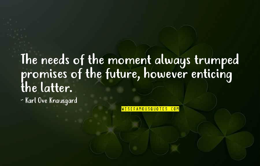Your Future Needs You Quotes By Karl Ove Knausgard: The needs of the moment always trumped promises