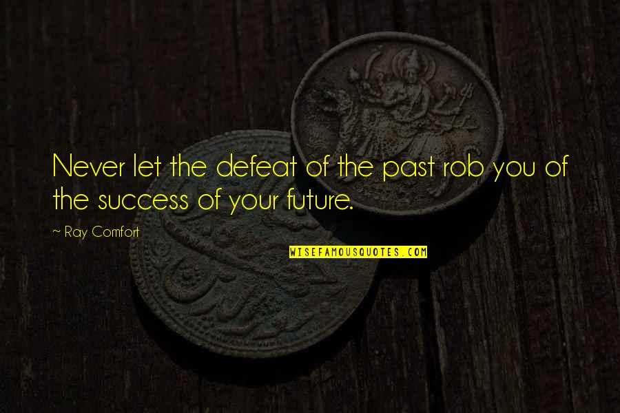 Your Future Success Quotes By Ray Comfort: Never let the defeat of the past rob