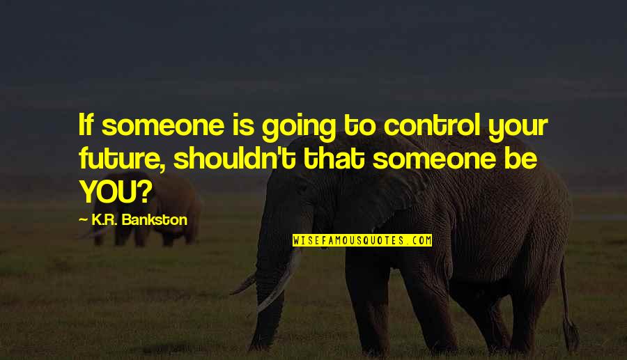 Your Future With Someone Quotes By K.R. Bankston: If someone is going to control your future,