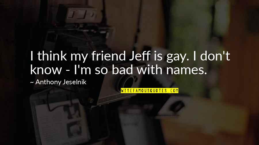 Your Gay Best Friend Quotes By Anthony Jeselnik: I think my friend Jeff is gay. I