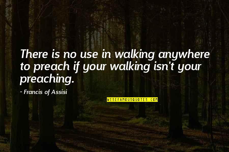 Your Gf Quotes By Francis Of Assisi: There is no use in walking anywhere to