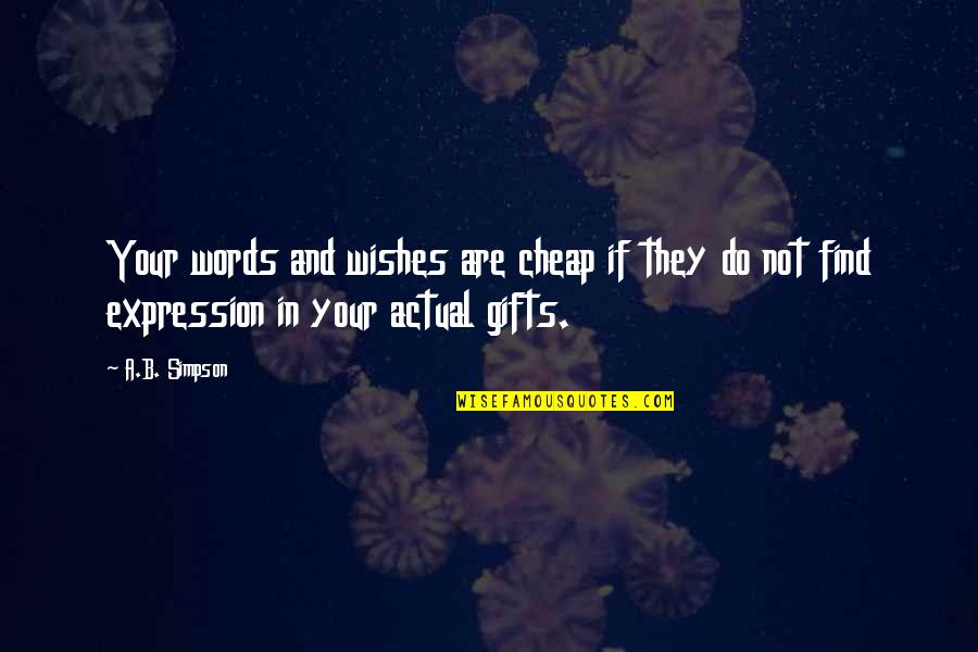 Your Gifts Quotes By A.B. Simpson: Your words and wishes are cheap if they
