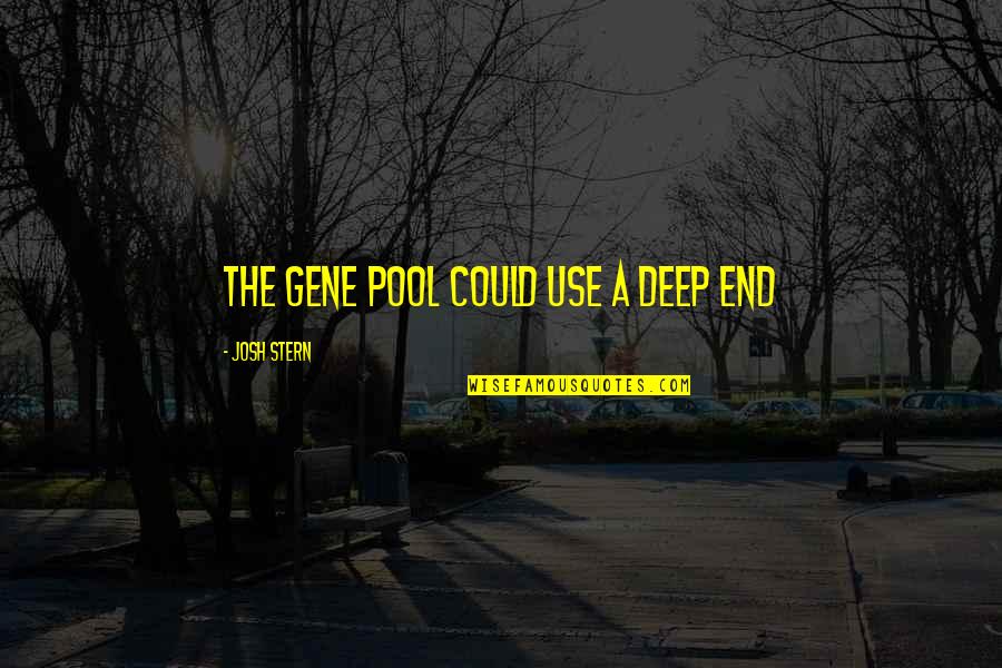Your Girlfriend Ignoring You Quotes By Josh Stern: The gene pool could use a deep end Your Girlfriend Ignoring You Quotes By Josh Stern: The gene pool could use a deep end