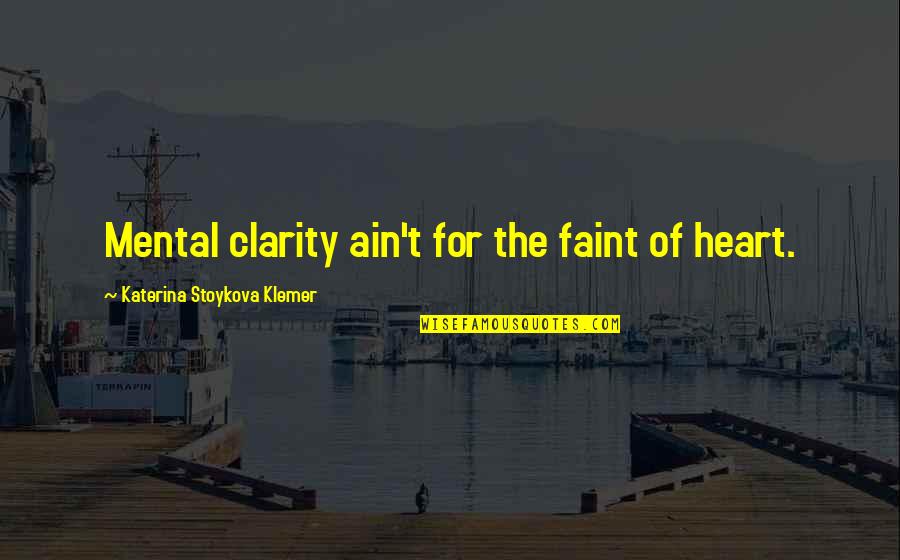 Your Girlfriend Is Jealous Of Me Quotes By Katerina Stoykova Klemer: Mental clarity ain't for the faint of heart.