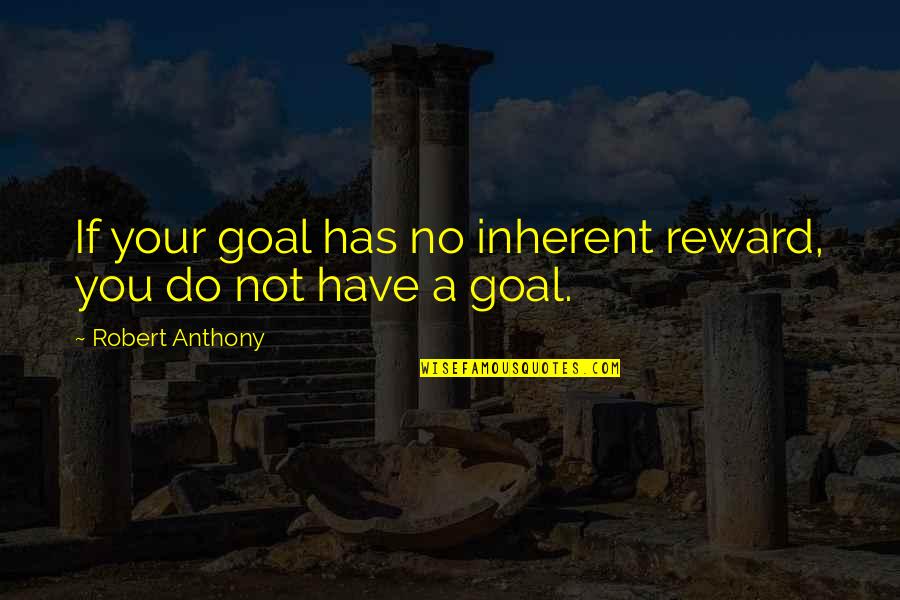 Your Girlfriend Leaving Quotes By Robert Anthony: If your goal has no inherent reward, you