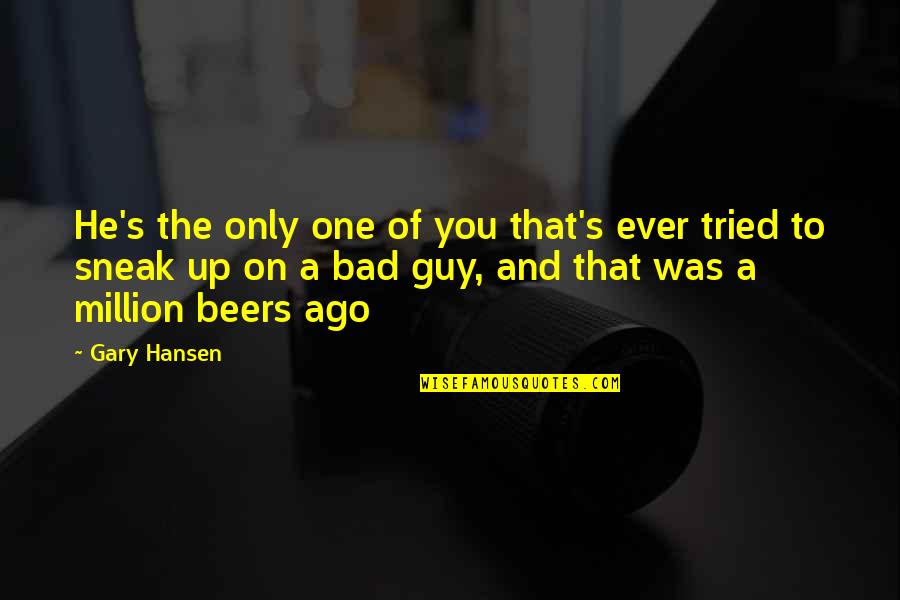 Your Girlfriend Talking To Her Ex Quotes By Gary Hansen: He's the only one of you that's ever