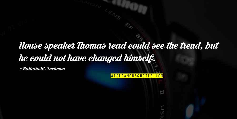 Your Girlfriend Talking To Other Guys Quotes By Barbara W. Tuchman: House speaker Thomas read could see the trend,
