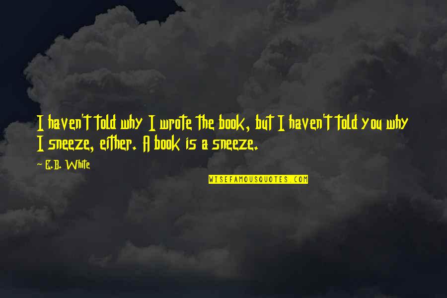 Your Girlfriend Talking To Other Guys Quotes By E.B. White: I haven't told why I wrote the book,