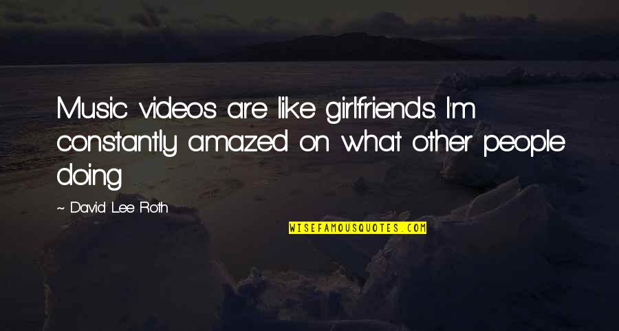Your Girlfriends Ex Quotes By David Lee Roth: Music videos are like girlfriends. I'm constantly amazed Your Girlfriends Ex Quotes By David Lee Roth: Music videos are like girlfriends. I'm constantly amazed