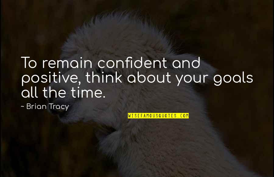 Your Goal Quotes By Brian Tracy: To remain confident and positive, think about your