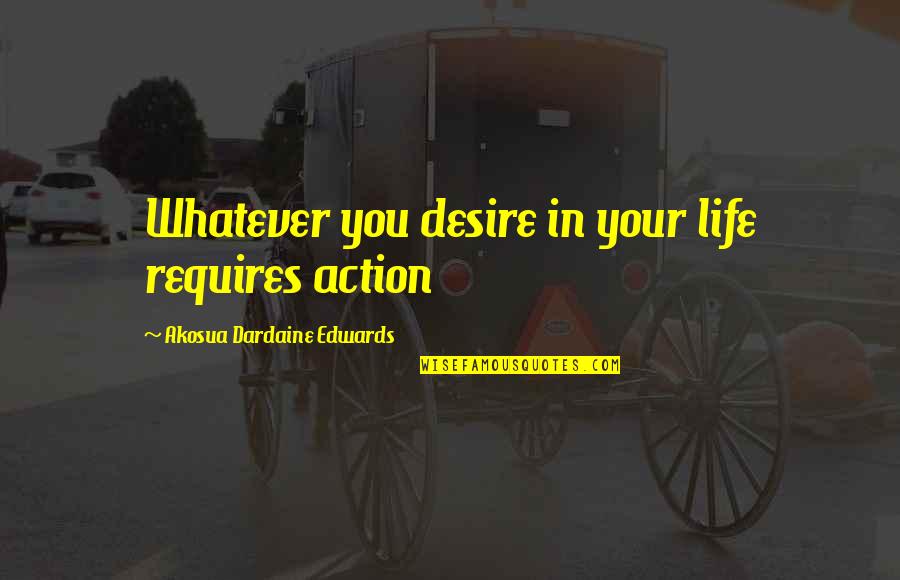 Your Goals In Life Quotes By Akosua Dardaine Edwards: Whatever you desire in your life requires action Your Goals In Life Quotes By Akosua Dardaine Edwards: Whatever you desire in your life requires action