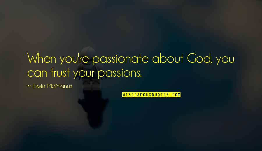 Your God Quotes By Erwin McManus: When you're passionate about God, you can trust