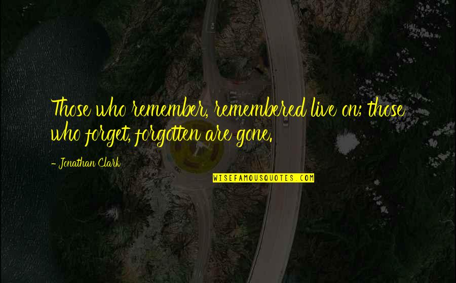 Your Gone But Not Forgotten Quotes By Jonathan Clark: Those who remember, remembered live on; those who