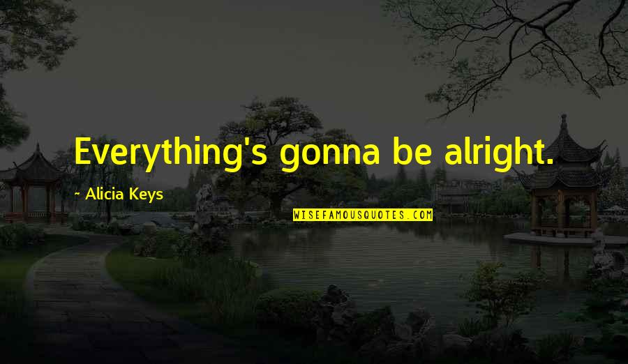 Your Gonna Be Alright Quotes By Alicia Keys: Everything's gonna be alright. Your Gonna Be Alright Quotes By Alicia Keys: Everything's gonna be alright.