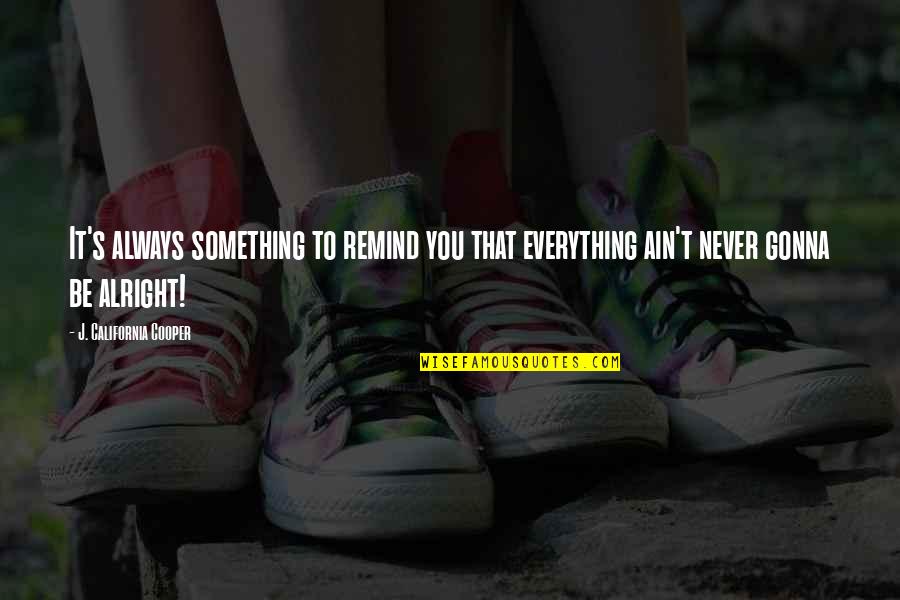 Your Gonna Be Alright Quotes By J. California Cooper: It's always something to remind you that everything Your Gonna Be Alright Quotes By J. California Cooper: It's always something to remind you that everything