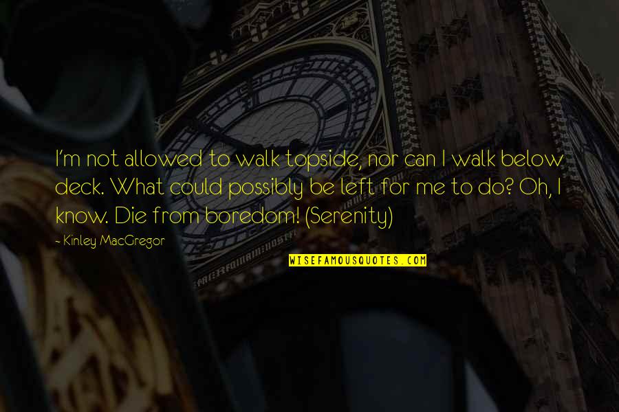 Your Gonna Be Alright Quotes By Kinley MacGregor: I'm not allowed to walk topside, nor can Your Gonna Be Alright Quotes By Kinley MacGregor: I'm not allowed to walk topside, nor can