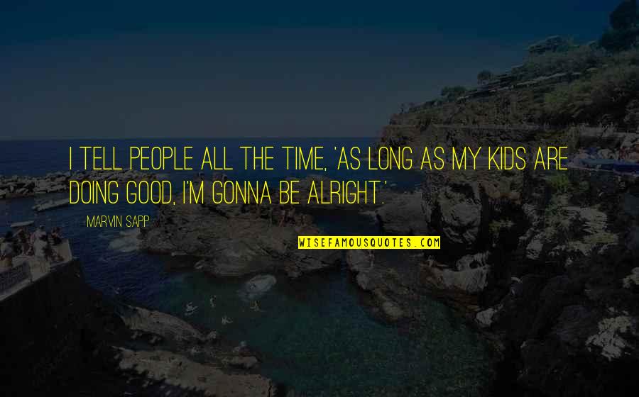 Your Gonna Be Alright Quotes By Marvin Sapp: I tell people all the time, 'As long Your Gonna Be Alright Quotes By Marvin Sapp: I tell people all the time, 'As long
