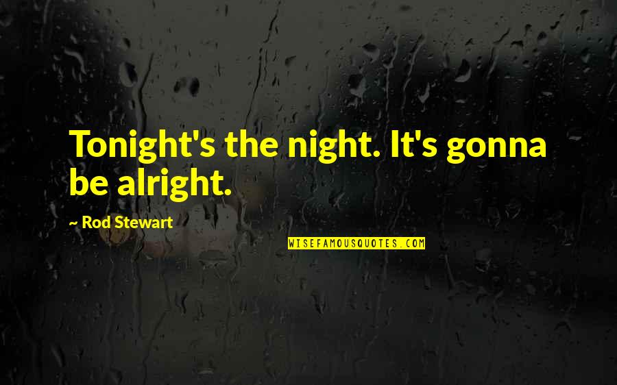 Your Gonna Be Alright Quotes By Rod Stewart: Tonight's the night. It's gonna be alright.