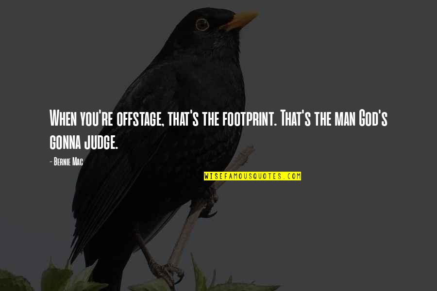 Your Gonna Be Ok Quotes By Bernie Mac: When you're offstage, that's the footprint. That's the