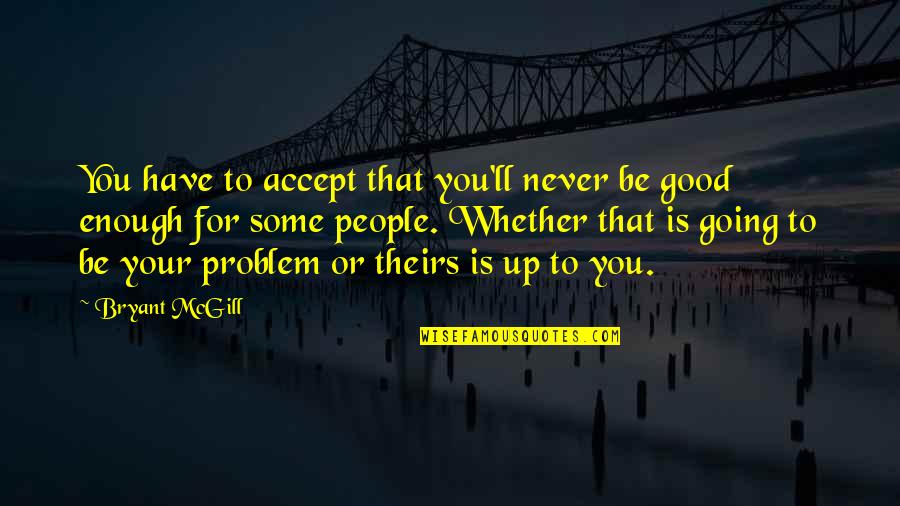 Your Good Enough Quotes By Bryant McGill: You have to accept that you'll never be