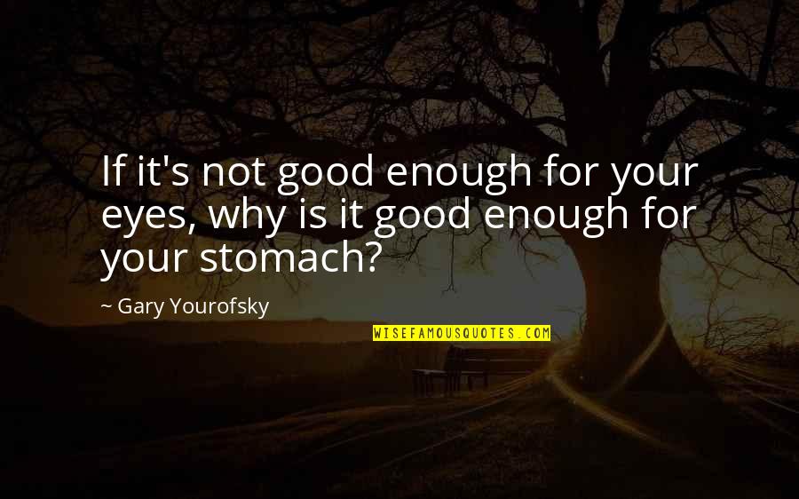 Your Good Enough Quotes By Gary Yourofsky: If it's not good enough for your eyes,