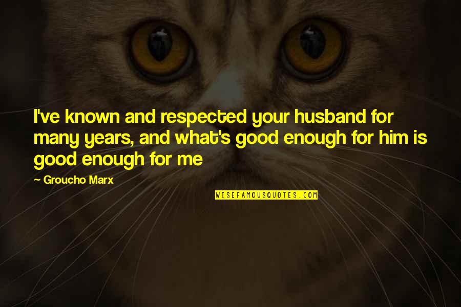 Your Good Enough Quotes By Groucho Marx: I've known and respected your husband for many