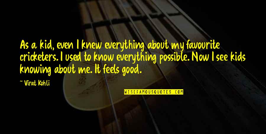Your Good For Me Quotes By Virat Kohli: As a kid, even I knew everything about Your Good For Me Quotes By Virat Kohli: As a kid, even I knew everything about