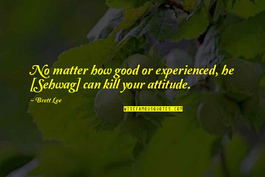 Your Good Quotes By Brett Lee: No matter how good or experienced, he [Sehwag]