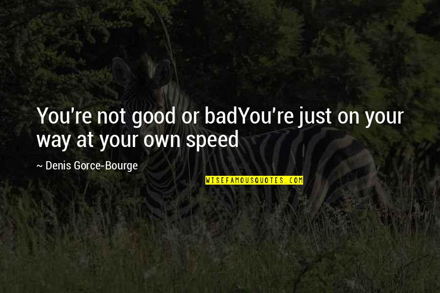 Your Good Quotes By Denis Gorce-Bourge: You're not good or badYou're just on your