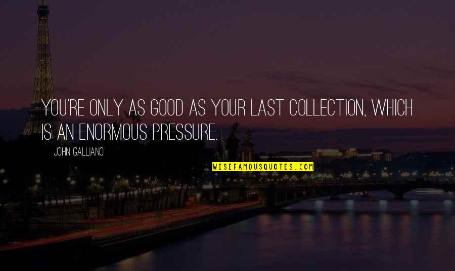 Your Good Quotes By John Galliano: You're only as good as your last collection,