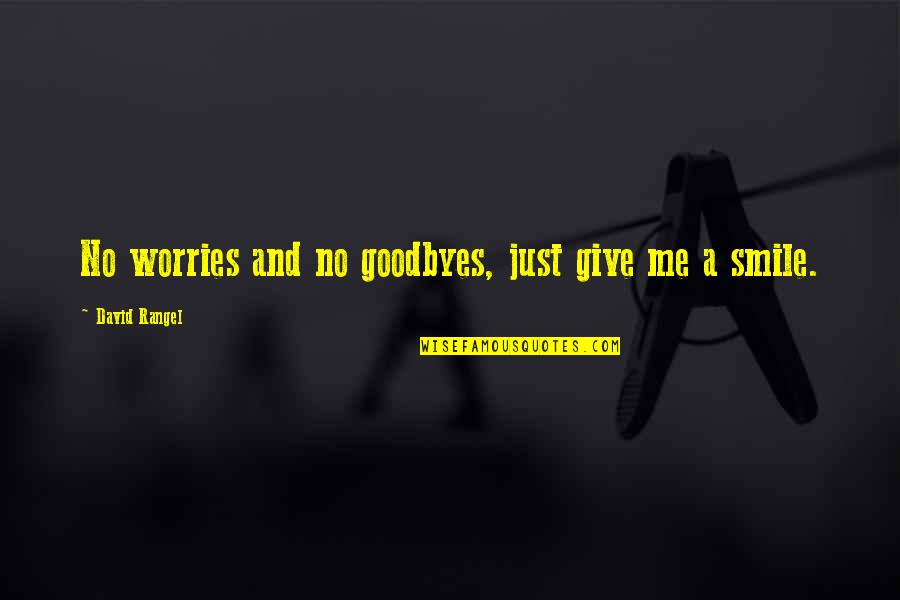 Your Goodbyes Quotes By David Rangel: No worries and no goodbyes, just give me Your Goodbyes Quotes By David Rangel: No worries and no goodbyes, just give me