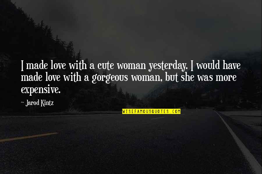 Your Gorgeous Quotes By Jarod Kintz: I made love with a cute woman yesterday.