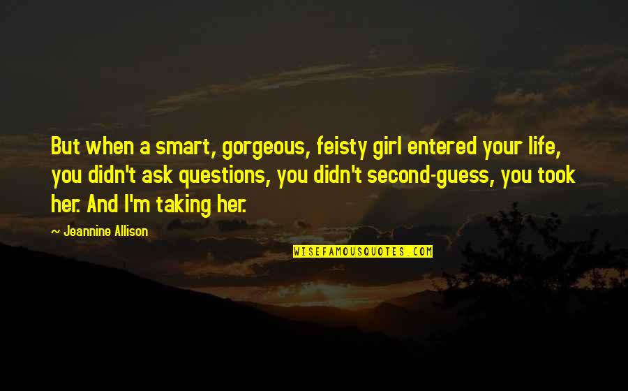 Your Gorgeous Quotes By Jeannine Allison: But when a smart, gorgeous, feisty girl entered