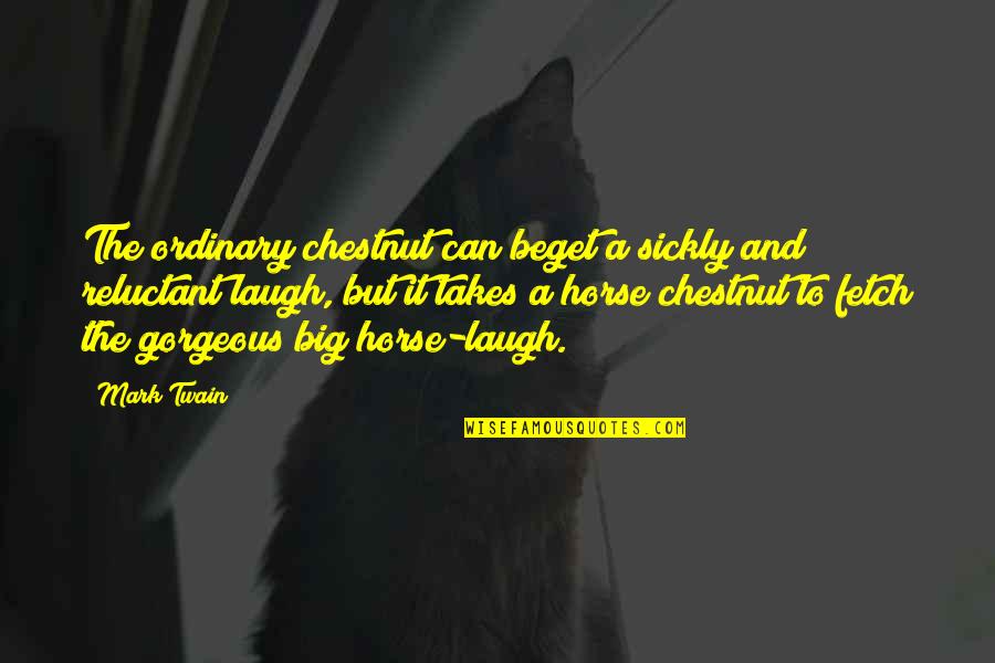 Your Gorgeous Quotes By Mark Twain: The ordinary chestnut can beget a sickly and