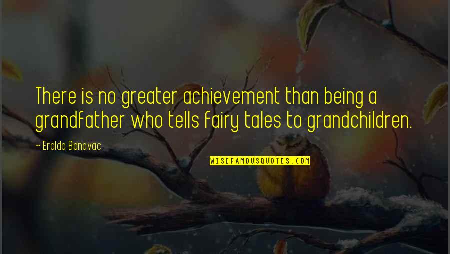 Your Grandchildren Quotes By Eraldo Banovac: There is no greater achievement than being a