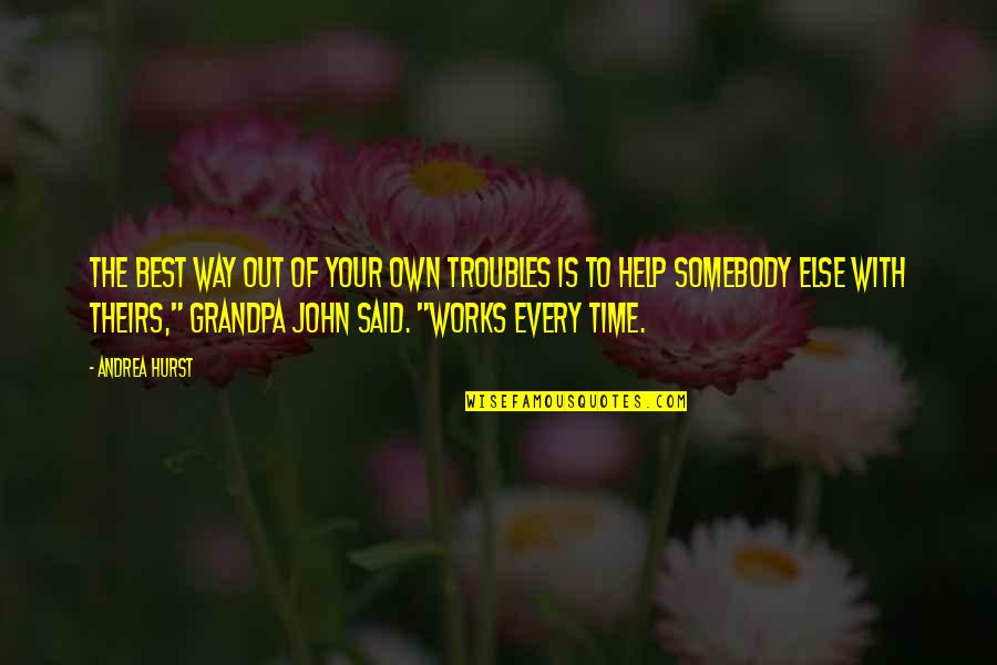 Your Grandpa Quotes By Andrea Hurst: The best way out of your own troubles Your Grandpa Quotes By Andrea Hurst: The best way out of your own troubles