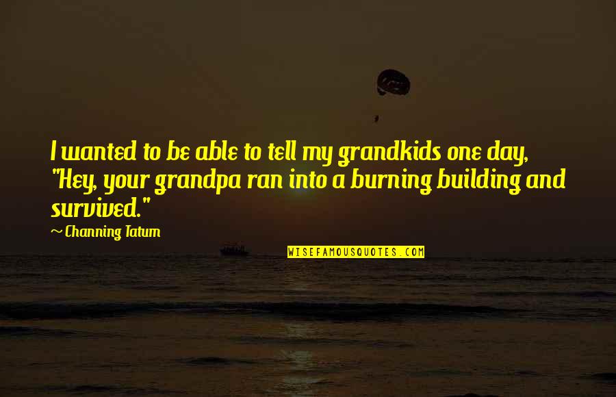 Your Grandpa Quotes By Channing Tatum: I wanted to be able to tell my Your Grandpa Quotes By Channing Tatum: I wanted to be able to tell my